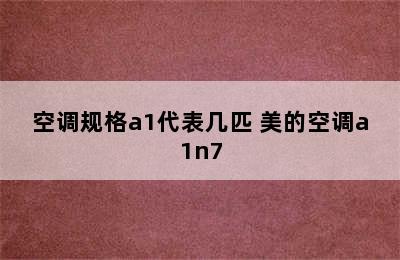 空调规格a1代表几匹 美的空调a1n7